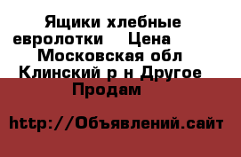 Ящики хлебные (евролотки) › Цена ­ 130 - Московская обл., Клинский р-н Другое » Продам   